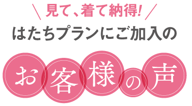 見て、着て納得！はたちプランにご加入のお客様の声